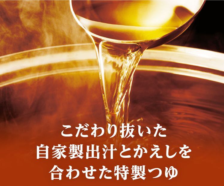 こだわり抜いた自家製出汁とかえしを合わせた特製つゆ